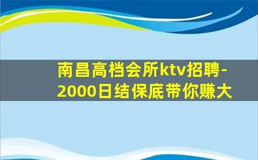 南昌高档会所ktv招聘-2000日结保底带你赚大